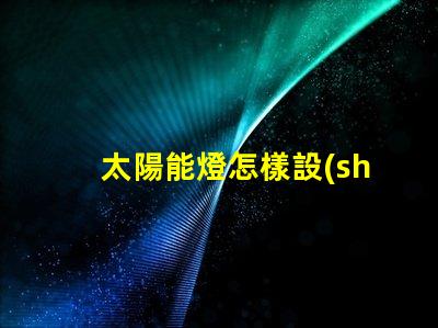 太陽能燈怎樣設(shè)置晚上自動(dòng)亮輕松掌握太陽能燈智能設(shè)置技巧
