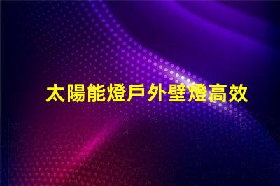 太陽能燈戶外壁燈高效節(jié)能照明解決方案,有哪些選擇