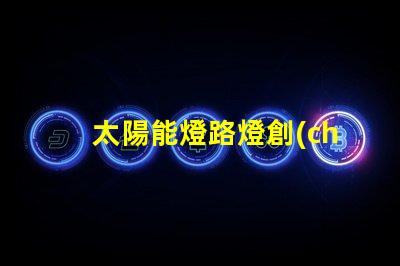 太陽能燈路燈創(chuàng)新節(jié)能解決方案的未來