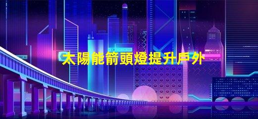 太陽能箭頭燈提升戶外安全性的新選擇嗎