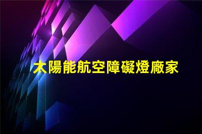太陽能航空障礙燈廠家探尋最優(yōu)質(zhì)的太陽能航空燈制造商