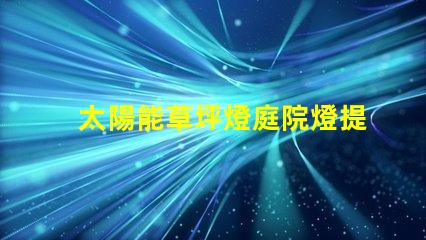 太陽能草坪燈庭院燈提升戶外美感與安全性的完美選擇