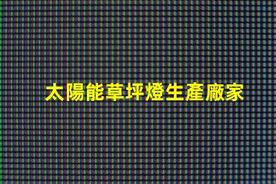 太陽能草坪燈生產廠家選擇合適的制造商,提升產品質量