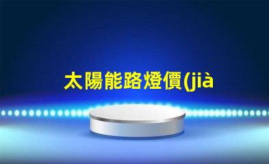 太陽能路燈價(jià)格揭示潛在的成本與效益