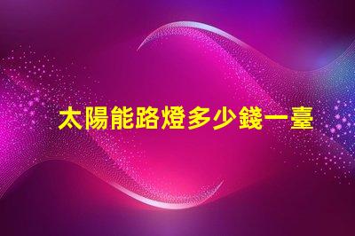 太陽能路燈多少錢一臺(tái)6米桿6米桿太陽能路燈的成本與價(jià)值分析