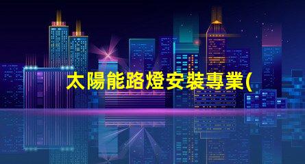 太陽能路燈安裝專業(yè)指導(dǎo)與常見問題解析