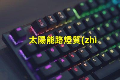 太陽能路燈質(zhì)量如何選擇高品質(zhì)太陽能路燈