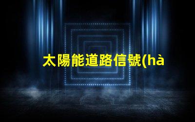太陽能道路信號(hào)燈提升交通安全的未來解決方案