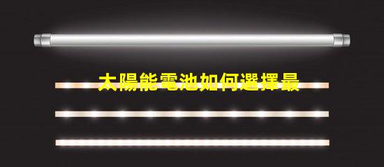 太陽能電池如何選擇最適合您的太陽能電池