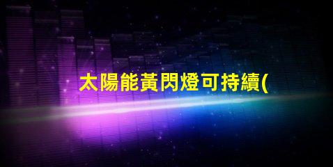 太陽能黃閃燈可持續(xù)照明的未來選擇