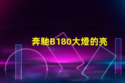 奔馳B180大燈的亮度如何提升提升奔馳B180大燈性能的實用技巧