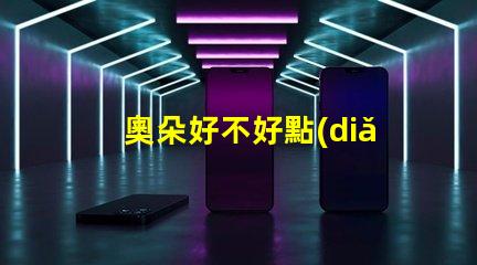 奧朵好不好點(diǎn)評(píng)奧朵LED燈具性能與用戶體驗(yàn)的深度分析