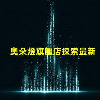 奧朵燈旗艦店探索最新LED照明技術(shù)與設(shè)計(jì)