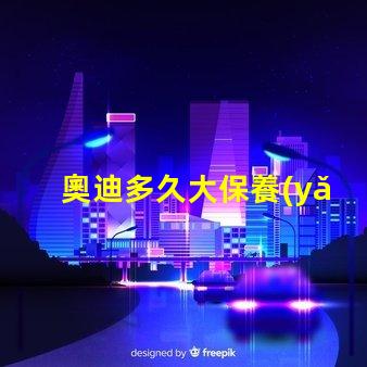 奧迪多久大保養(yǎng)一次了解奧迪大保養(yǎng)頻率與必要性