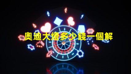 奧迪大燈多少錢一個解密奧迪大燈價格背后的秘密