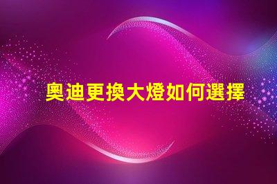奧迪更換大燈如何選擇高性能LED大燈