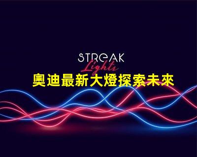 奧迪最新大燈探索未來(lái)照明科技的奧迪之路
