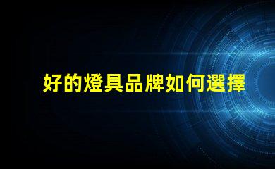 好的燈具品牌如何選擇值得信賴(lài)的燈具品牌