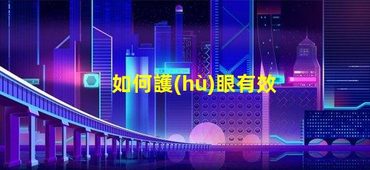 如何護(hù)眼有效護(hù)眼技巧與最佳實(shí)踐
