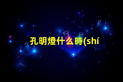 孔明燈什么時(shí)候放最佳放燈時(shí)機(jī)揭秘