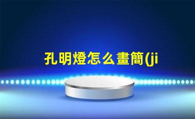 孔明燈怎么畫簡(jiǎn)單易學(xué)的孔明燈繪制技巧