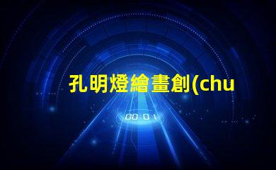 孔明燈繪畫創(chuàng)意燈籠設(shè)計與藝術(shù)表達