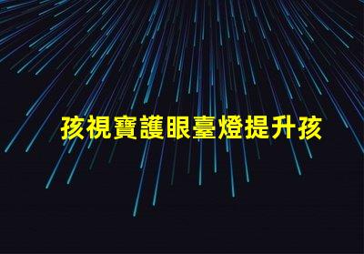 孩視寶護眼臺燈提升孩子專注力的護眼利器