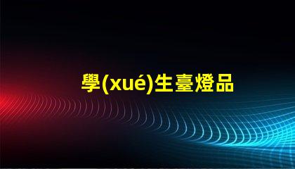 學(xué)生臺燈品牌排行前十名全面解析最受歡迎的學(xué)習(xí)燈具