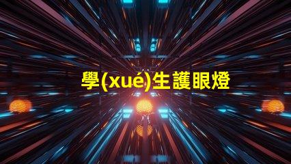 學(xué)生護眼燈什么品牌好護眼燈品牌選擇指南