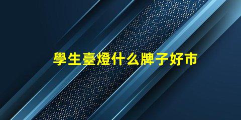學生臺燈什么牌子好市場上最受歡迎的學生臺燈品牌解析