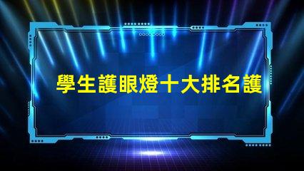學生護眼燈十大排名護眼燈市場趨勢與選擇指南