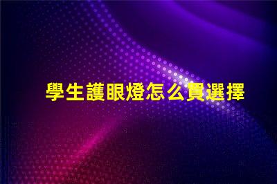 學生護眼燈怎么買選擇護眼燈的實用指南