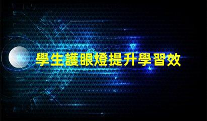 學生護眼燈提升學習效率的最佳選擇,如何挑選