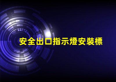 安全出口指示燈安裝標(biāo)準(zhǔn)滿足最新消防安全法規(guī)的關(guān)鍵要求