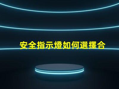 安全指示燈如何選擇合適的安全指示燈以保障企業(yè)安全