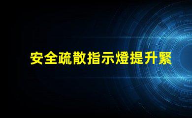 安全疏散指示燈提升緊急情況識(shí)別效率的關(guān)鍵信號