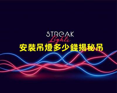 安裝吊燈多少錢揭秘吊燈安裝費用的背后真相