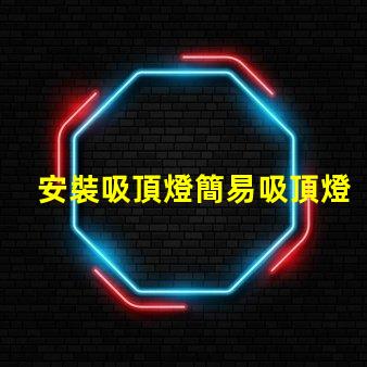 安裝吸頂燈簡易吸頂燈安裝技巧揭秘