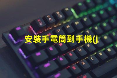 安裝手電筒到手機(jī)輕松提升手機(jī)照明功能的終極指南