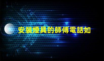 安裝燈具的師傅電話如何找到可靠的燈具安裝師傅聯(lián)系方式