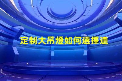 定制大吊燈如何選擇適合您空間的獨特設(shè)計