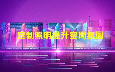 定制照明提升空間氛圍的完美解決方案