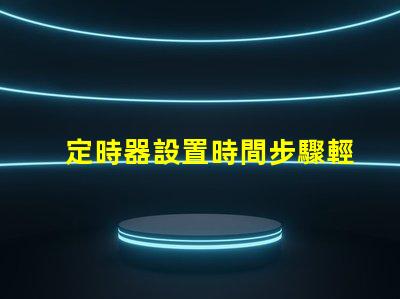 定時器設置時間步驟輕松掌握定時器設置技巧