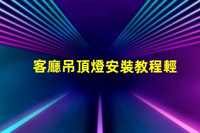 客廳吊頂燈安裝教程輕松掌握吊頂燈安裝技巧