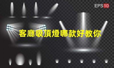 客廳吸頂燈哪款好教你選購適合家居的吸頂燈