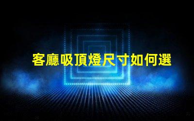 客廳吸頂燈尺寸如何選擇合適的吸頂燈尺寸