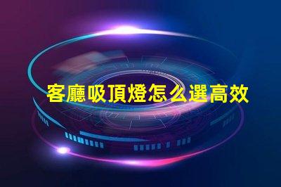 客廳吸頂燈怎么選高效照明與美觀設(shè)計(jì)的完美平衡