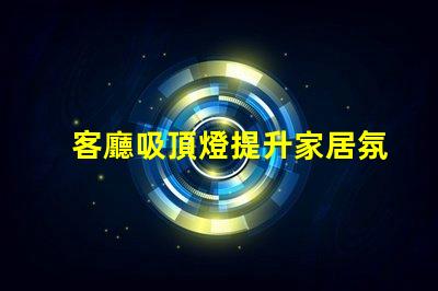 客廳吸頂燈提升家居氛圍的絕佳選擇