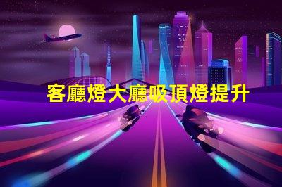 客廳燈大廳吸頂燈提升空間美感的照明選擇