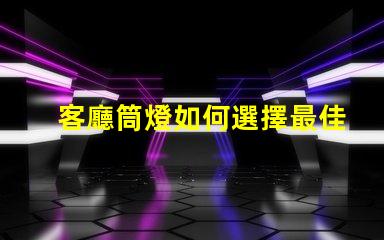 客廳筒燈如何選擇最佳照明提升家居氛圍
